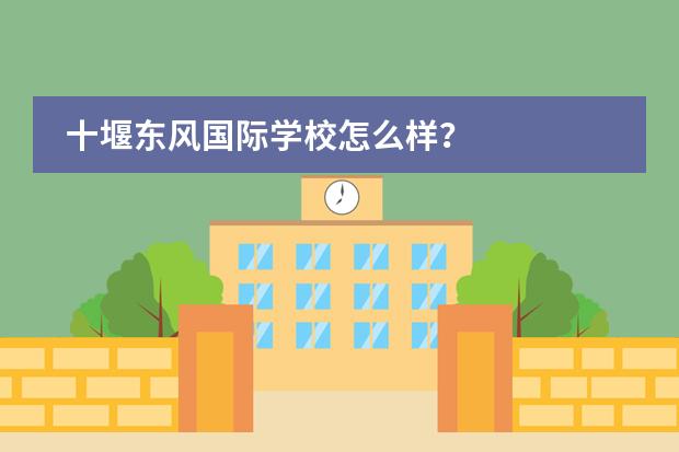 十堰东风国际学校怎么样?