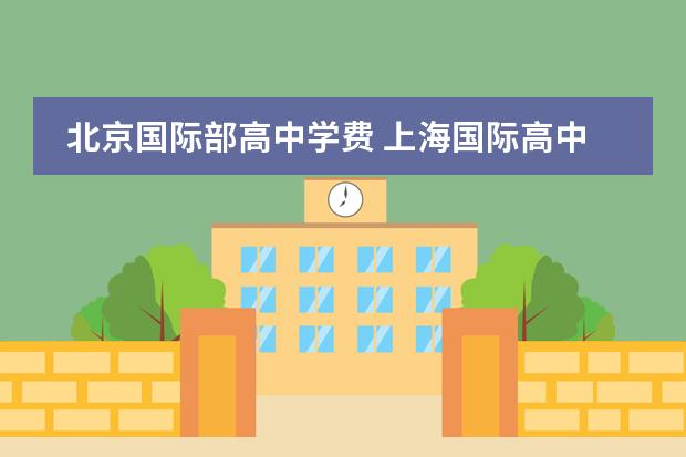 北京国际部高中学费 上海国际高中学费