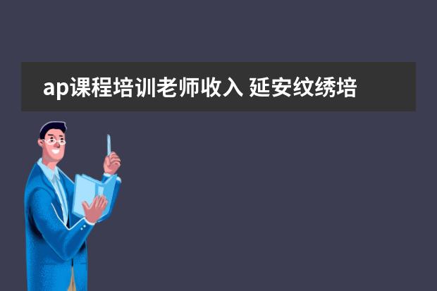 ap课程培训老师收入 延安纹绣培训费用在哪ap韩魅不错的