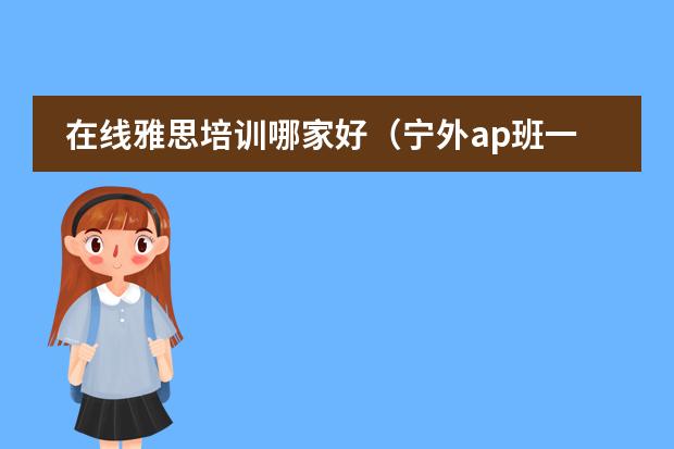 在线雅思培训哪家好(宁外ap班一年费用)