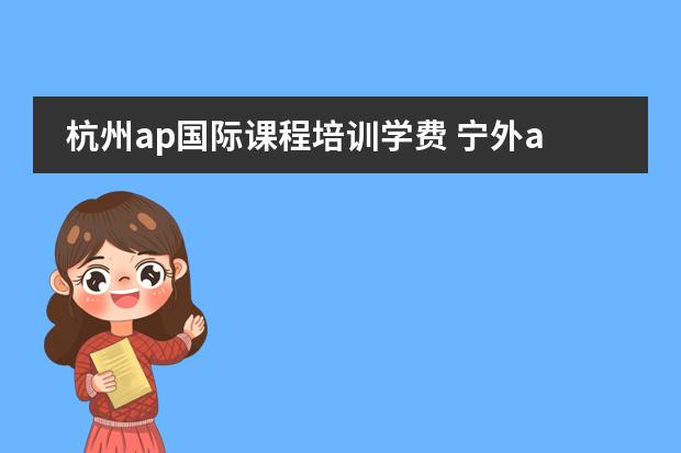 杭州ap国际课程培训学费 宁外ap班一年费用