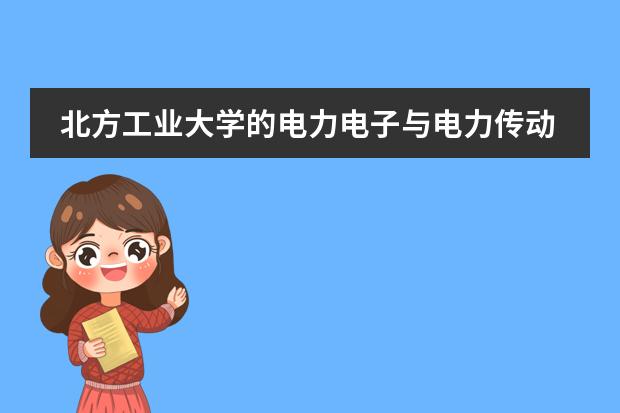 北方工业大学的电力电子与电力传动专业哪个导师好点,知情者给参谋下