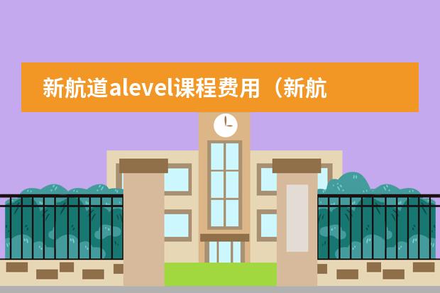 新航道alevel课程费用(新航道培训机构费用)