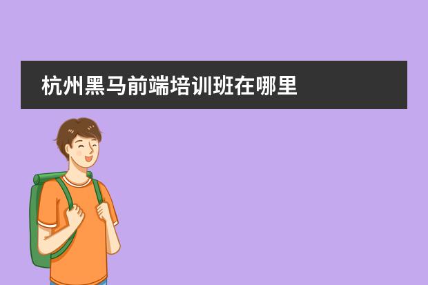 杭州黑马前端培训班在哪里