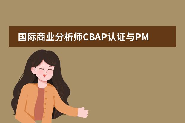 国际商业分析师CBAP认证与PMI—PBA如何选择呢?