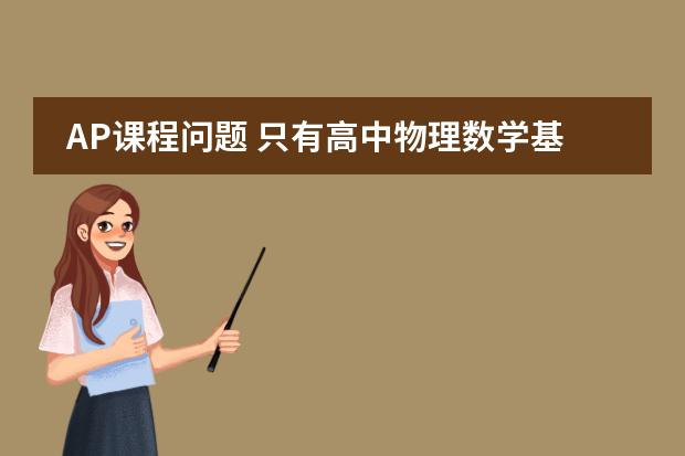 AP课程问题 只有高中物理数学基础,(没学过微积分)打算考AP微积分和AP物理,但在选AP微积分A(请问美国高中AP 微积分学习内容?)