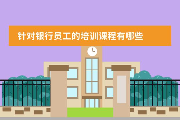 针对银行员工的培训课程有哪些