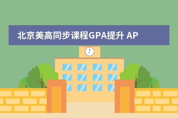 北京美高同步课程GPA提升 AP提分 北京有哪些好的培训机构？