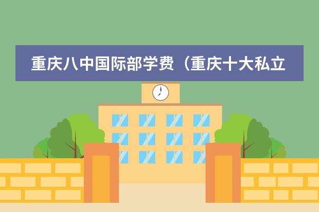 重庆八中国际部学费（重庆十大私立贵族学校）