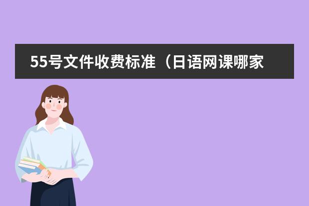 55号文件收费标准(日语网课哪家比较好)