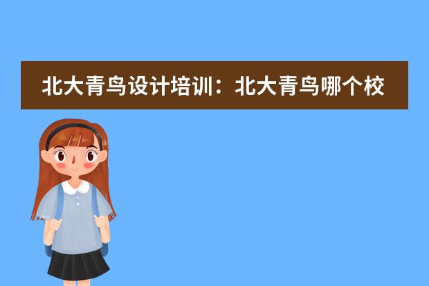 北大青鸟设计培训：北大青鸟哪个校区好?学费贵不贵？