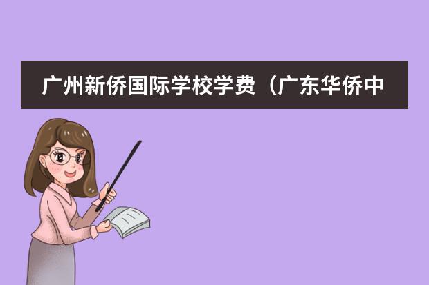 广州新侨国际学校学费（广东华侨中学国际部学费）