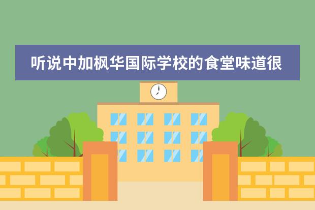 听说中加枫华国际学校的食堂味道很好，能将人喂到幸福肥的那种是嘛？（西安博爱国际学校有没有清真食堂）