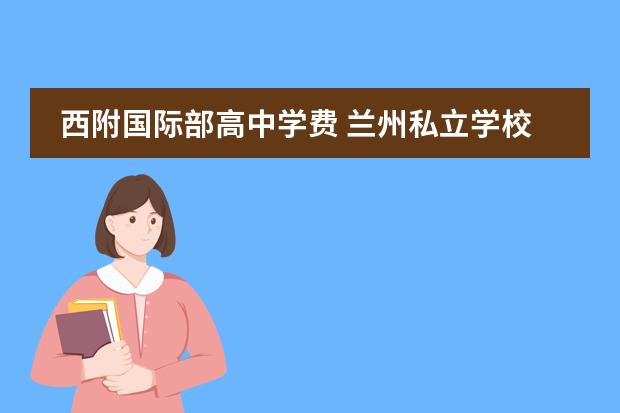 西附国际部高中学费 兰州私立学校收费一览表