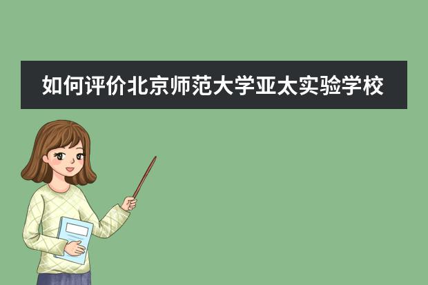 如何评价北京师范大学亚太实验学校?