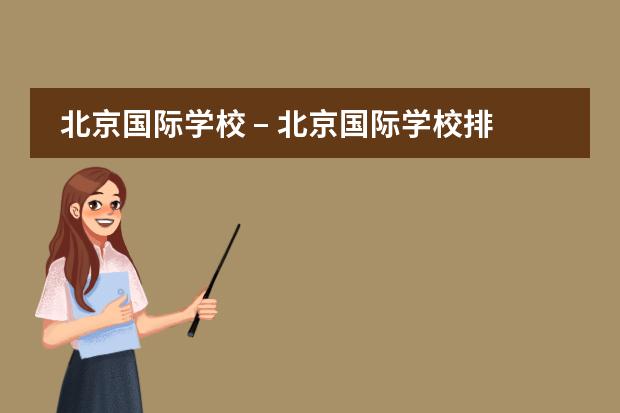 北京国际学校 &ndash; 北京国际学校排名 &ndash; 北京国际学校费用，10所北京国际学校学费对比排名？（北京私立学校收费一览表）
