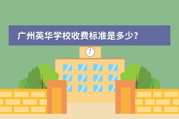 广州英华学校收费标准是多少？