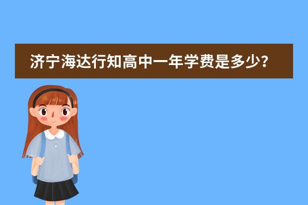 济宁海达行知高中一年学费是多少?