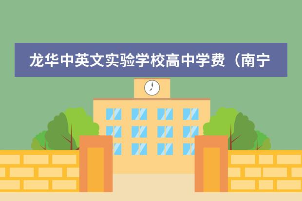 龙华中英文实验学校高中学费（南宁高中学费最贵的学校？）