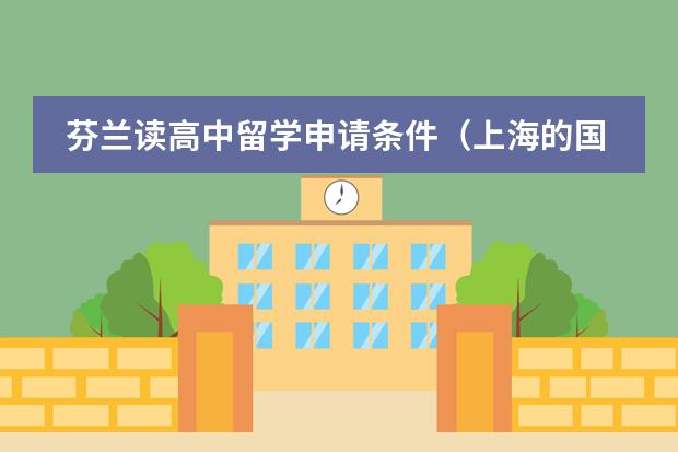 芬兰读高中留学申请条件（上海的国际学校入学条件）