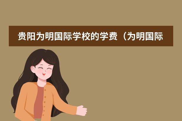 贵阳为明国际学校的学费（为明国际学校的学费）
