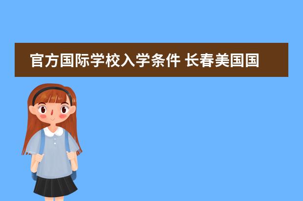 官方国际学校入学条件 长春美国国际学校入学要求