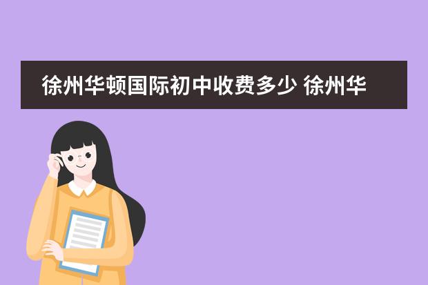 徐州华顿国际初中收费多少 徐州华顿国际学校地址