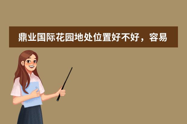 鼎业国际花园地处位置好不好,容易贬值吗?