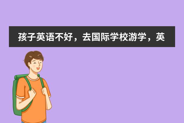 孩子英语不好,去国际学校游学,英语程度能跟得上吗?