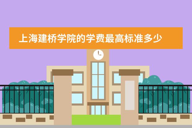 上海建桥学院的学费最高标准多少
