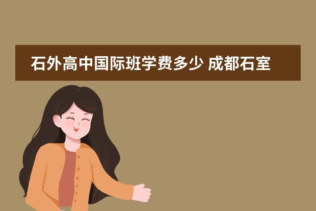 石外高中国际班学费多少 成都石室中学国际部学费