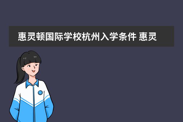 惠灵顿国际学校杭州入学条件 惠灵顿国际学校招生条件