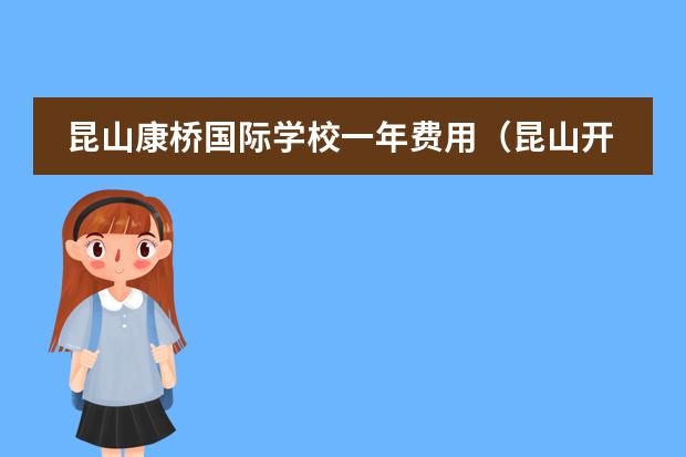 昆山康桥国际学校一年费用(昆山开发区国际学校学费)