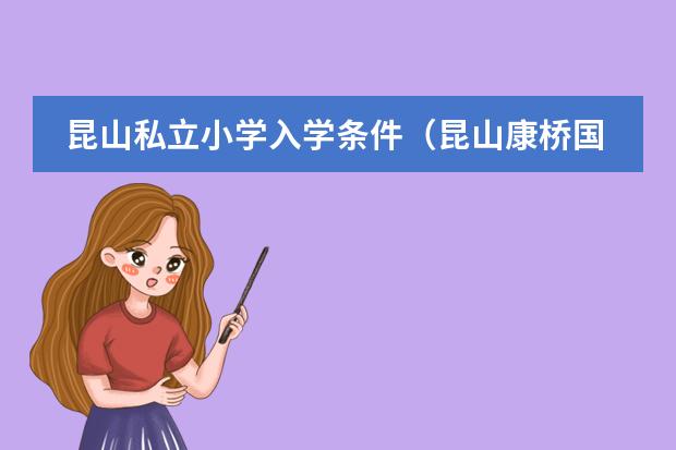 昆山私立小学入学条件(昆山康桥国际学校一年费用)