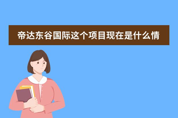 帝达东谷国际这个项目现在是什么情况呢?