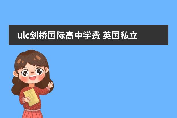ulc剑桥国际高中学费 英国私立寄宿中学(男女混校)前100-200排名
