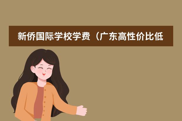 新侨国际学校学费(广东高性价比低龄留学学费)