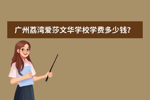 广州荔湾爱莎文华学校学费多少钱?