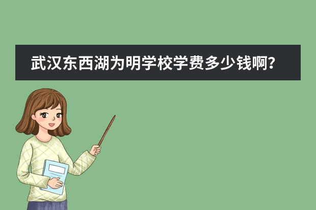 武汉东西湖为明学校学费多少钱啊?
