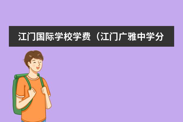 江门国际学校学费(江门广雅中学分几种班)
