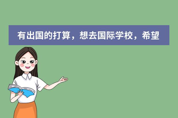 有出国的打算，想去国际学校，希望是各方面都不错的，学费也不是太贵的那种...现在初三，应该怎么样比较好