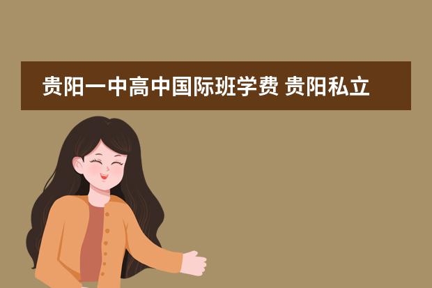 贵阳一中高中国际班学费 贵阳私立中学排名前十的学校