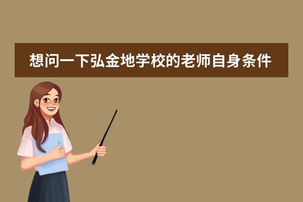 想问一下弘金地学校的老师自身条件都怎么样？