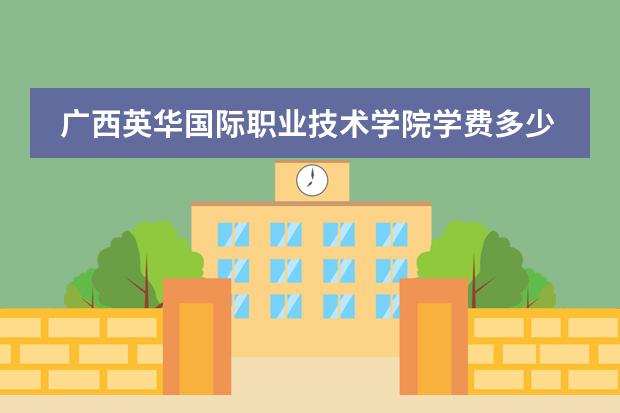 广西英华国际职业技术学院学费多少