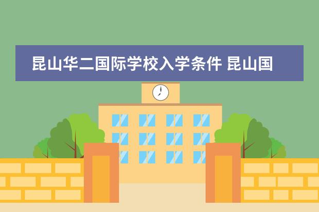 昆山华二国际学校入学条件 昆山国际学校一年费用