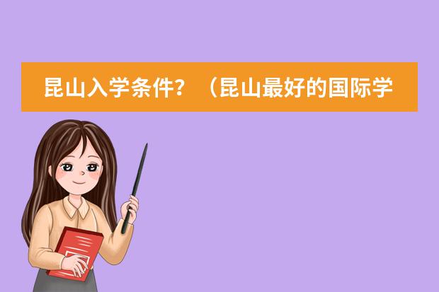 昆山入学条件？（昆山最好的国际学校）