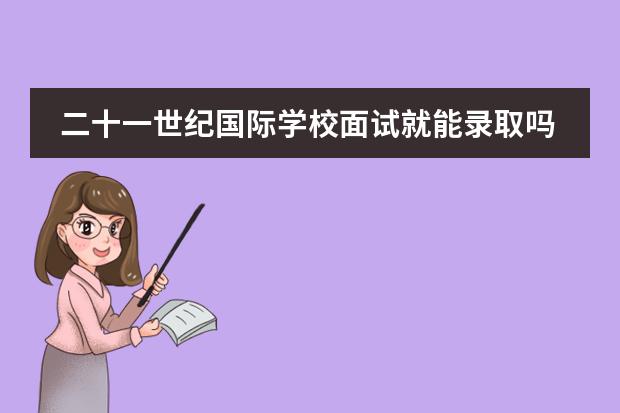 二十一世纪国际学校面试就能录取吗