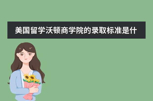 美国留学沃顿商学院的录取标准是什么？