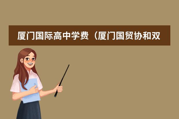 厦门国际高中学费(厦门国贸协和双语高级中学学费)