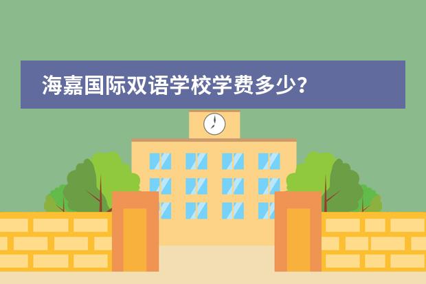海嘉国际双语学校学费多少？